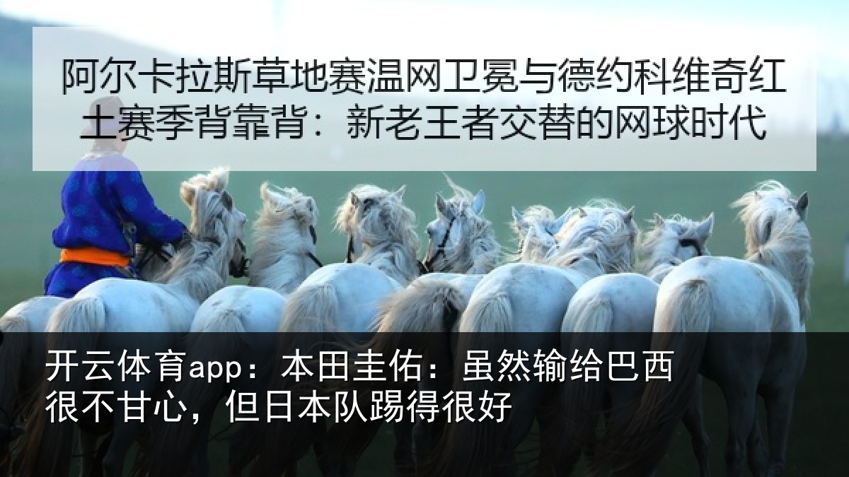 开云体育app：本田圭佑：虽然输给巴西很不甘心，但日本队踢得很好