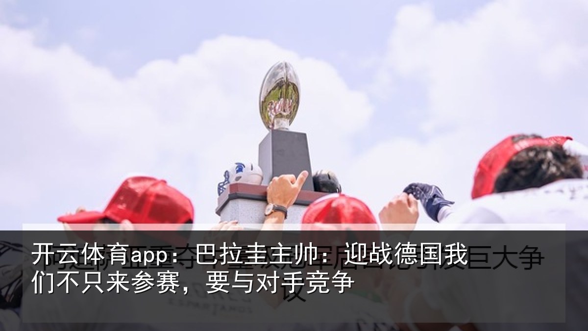 开云体育app：巴拉相关情况们不相关情况竞争