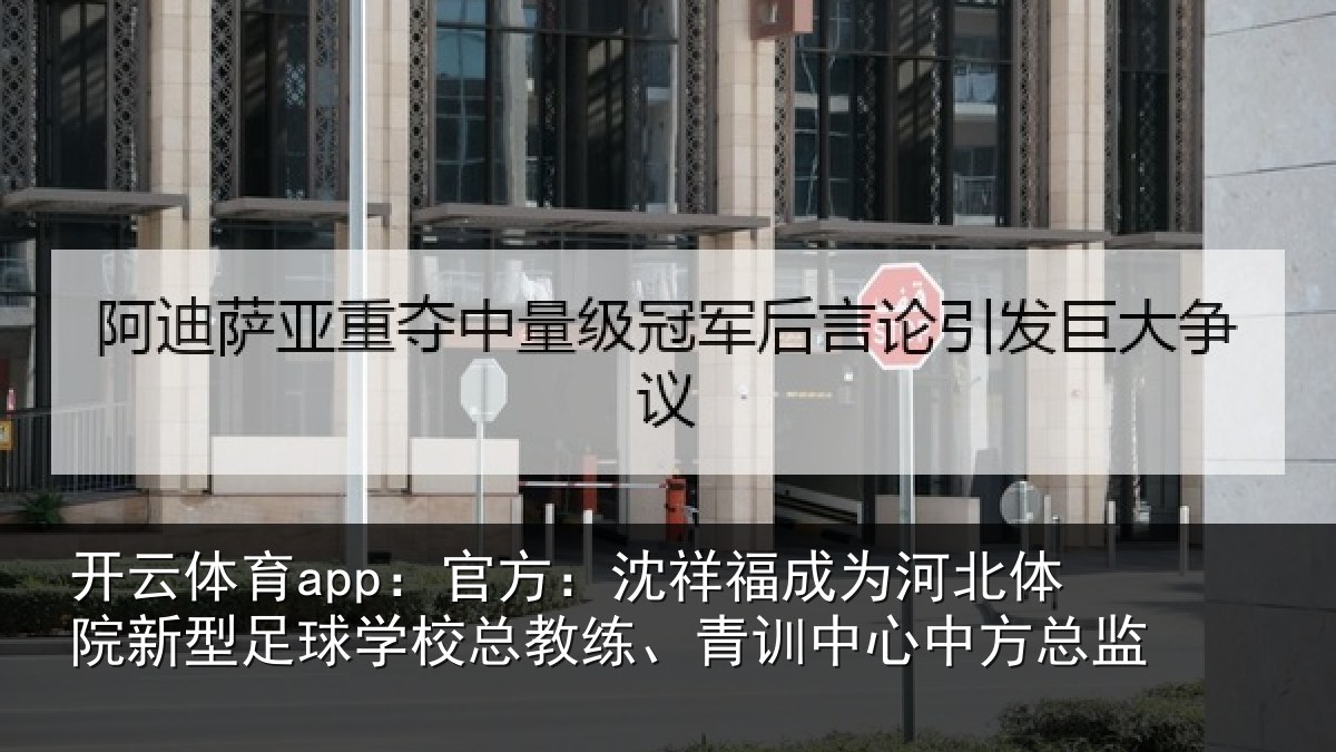 开云体育app：官方：沈祥福成为河北体院新相关情况、青训中心中方总监