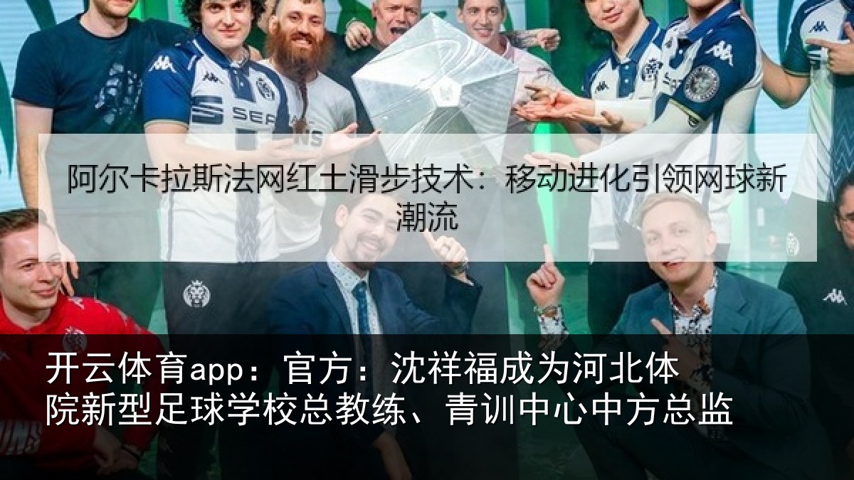 开云体育app:官方:沈祥福成为河北体院新型足球学校总教练、青训中心中方总监