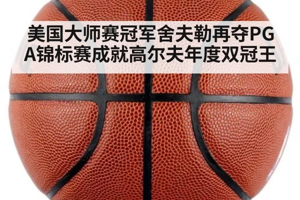 美国大师赛冠军舍夫勒再夺PGA锦标赛成就高尔夫年度双冠王