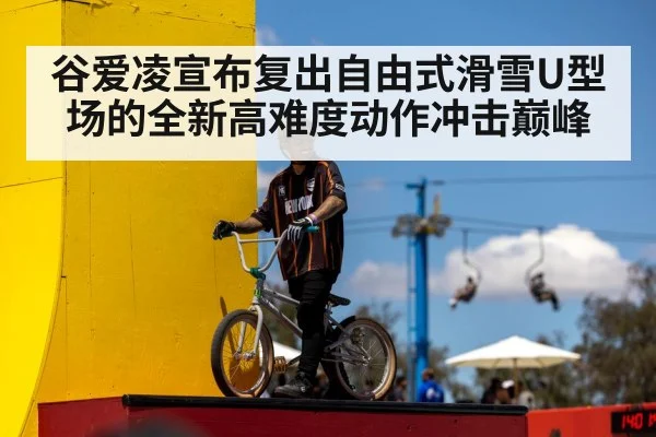 谷爱凌宣布复出自由式滑雪U型场的全新高难度动作冲击巅峰