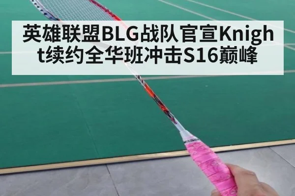 英雄联盟BLG战队官宣Knight续约全华班冲击S16巅峰