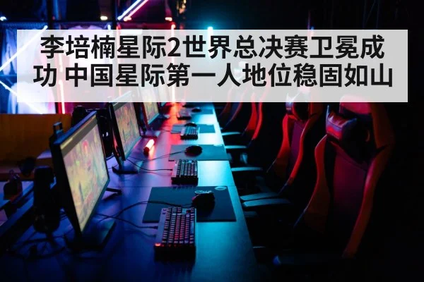 李培楠星际2世界总决赛卫冕成功 中国星际第一人地位稳固如山