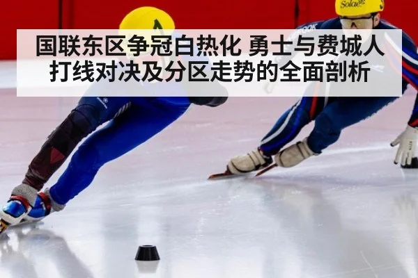 国联东区争冠白热化 勇士与费城人打线对决及分区走势的全面剖析