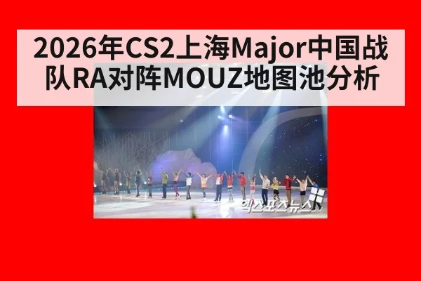 2026年CS2上海Major中国战队RA对阵MOUZ地图池分析